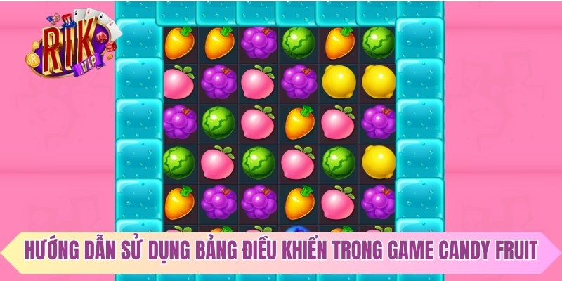 Hướng dẫn sử dụng bảng điều khiển trong game Candy Fruit