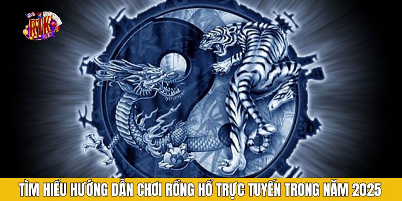 Tìm hiểu hướng dẫn chơi rồng hổ trực tuyến trong năm 2025